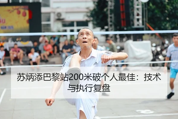 苏炳添巴黎站200米破个人最佳：技术与执行复盘